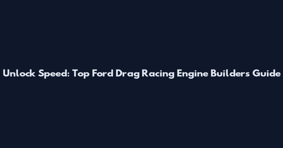 Unlock Speed: Top Ford Drag Racing Engine Builders Guide