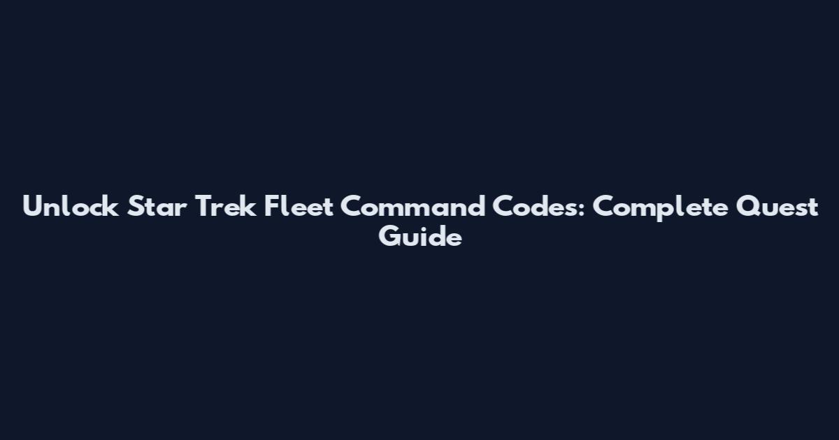 Unlock Star Trek Fleet Command Codes: Complete Quest Guide