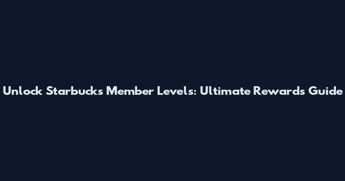 Unlock Starbucks Member Levels: Ultimate Rewards Guide