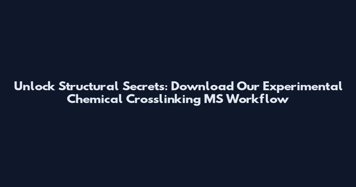 Unlock Structural Secrets: Download Our Experimental Chemical Crosslinking MS Workflow