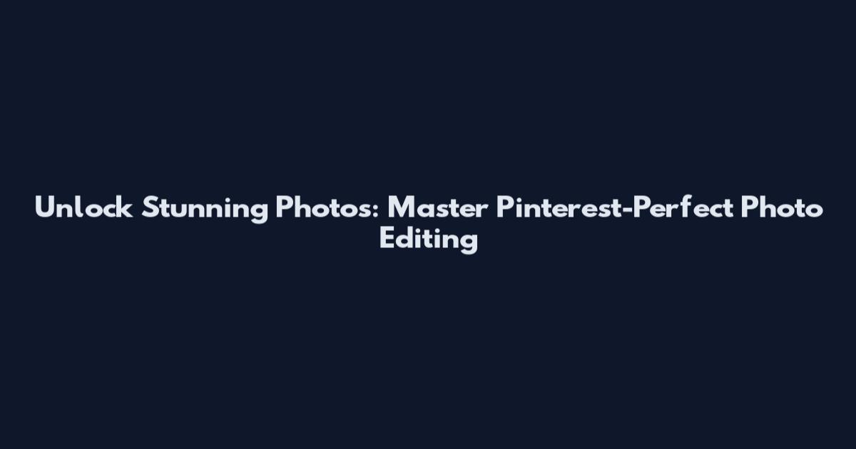 Unlock Stunning Photos: Master Pinterest-Perfect Photo Editing