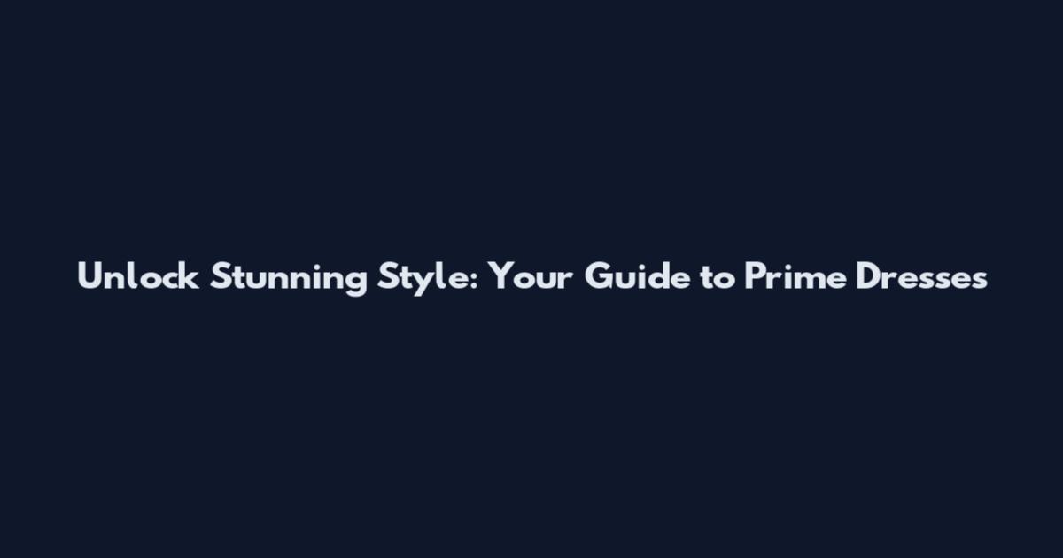Unlock Stunning Style: Your Guide to Prime Dresses