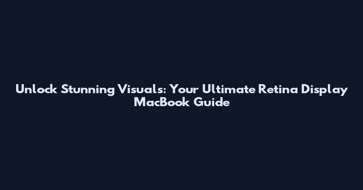Unlock Stunning Visuals: Your Ultimate Retina Display MacBook Guide