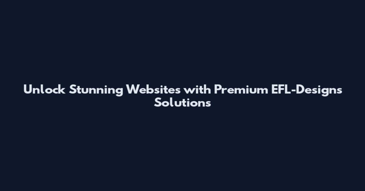 Unlock Stunning Websites with Premium EFL-Designs Solutions
