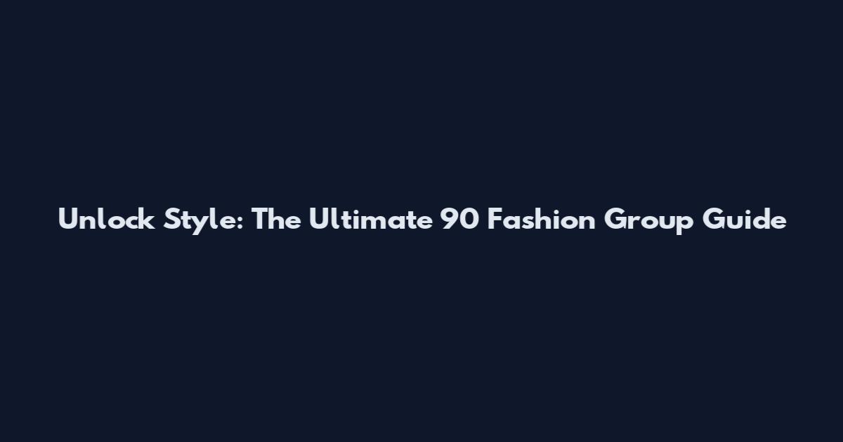 Unlock Style: The Ultimate 90 Fashion Group Guide