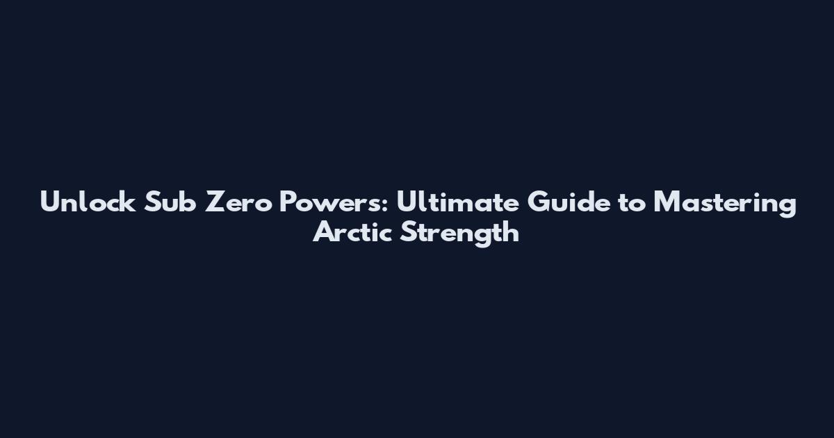 Unlock Sub Zero Powers: Ultimate Guide to Mastering Arctic Strength