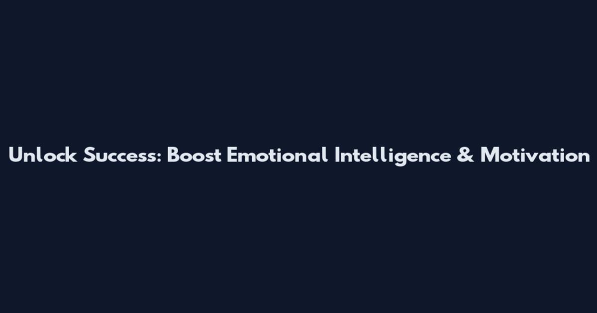 Unlock Success: Boost Emotional Intelligence & Motivation