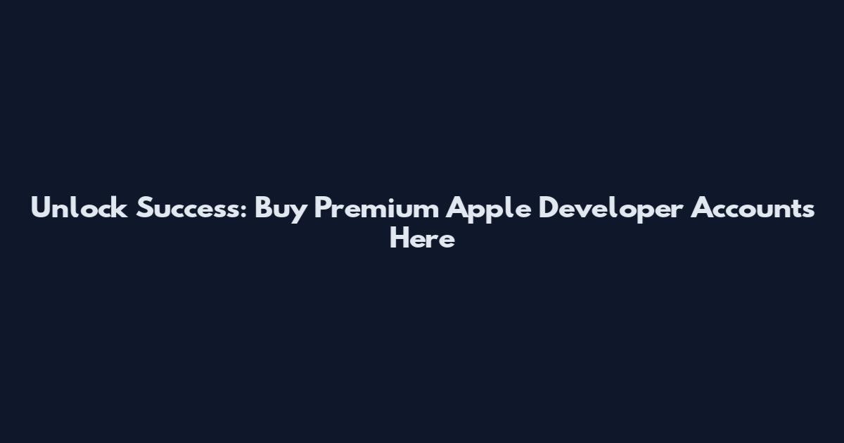 Unlock Success: Buy Premium Apple Developer Accounts Here
