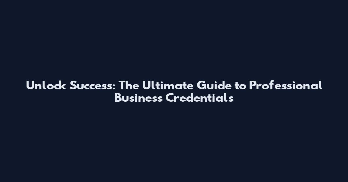 Unlock Success: The Ultimate Guide to Professional Business Credentials