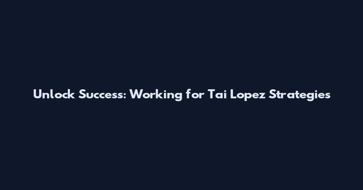 Unlock Success: Working for Tai Lopez Strategies