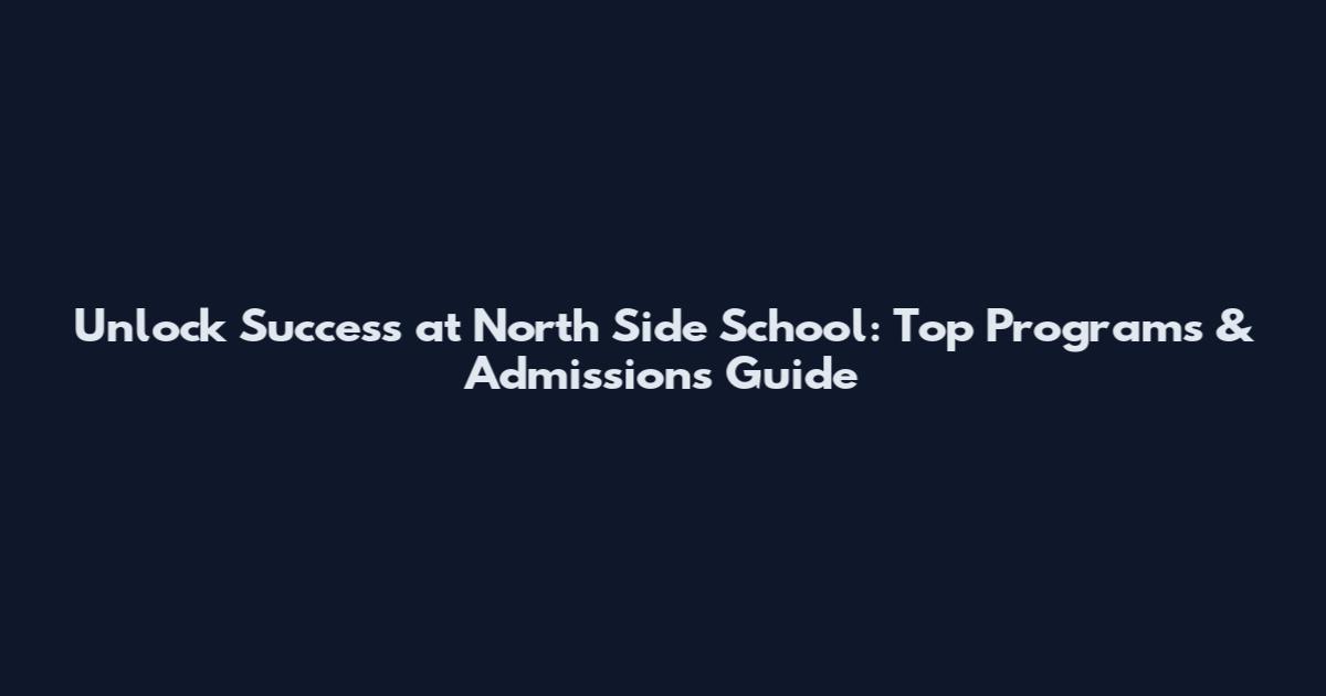 Unlock Success at North Side School: Top Programs & Admissions Guide
