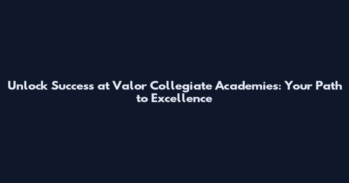 Unlock Success at Valor Collegiate Academies: Your Path to Excellence