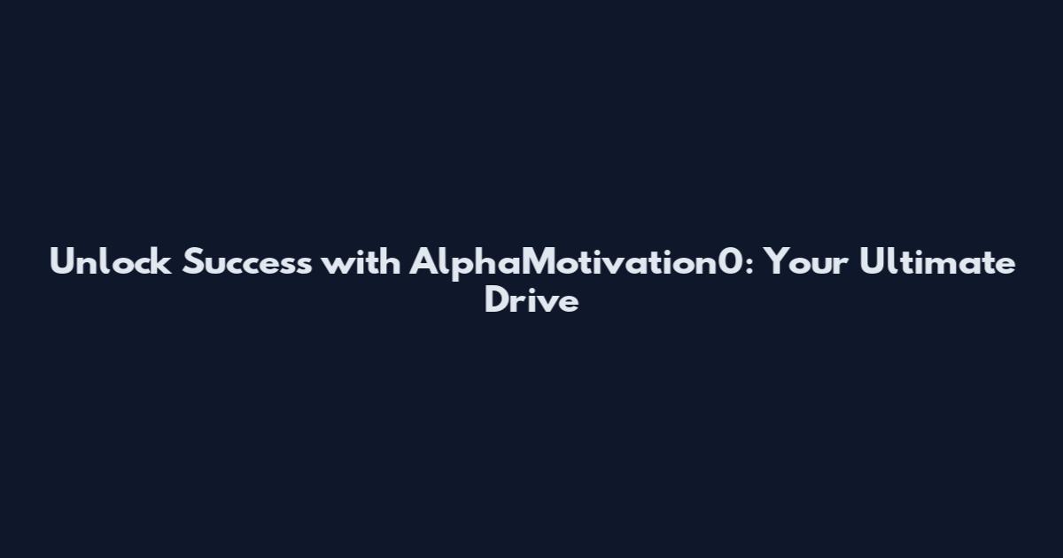 Unlock Success with AlphaMotivation0: Your Ultimate Drive