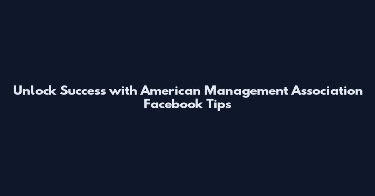 Unlock Success with American Management Association Facebook Tips