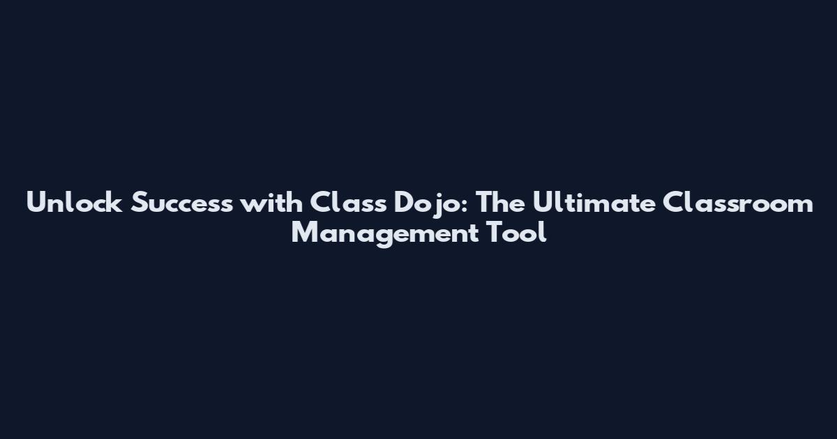 Unlock Success with Class Dojo: The Ultimate Classroom Management Tool