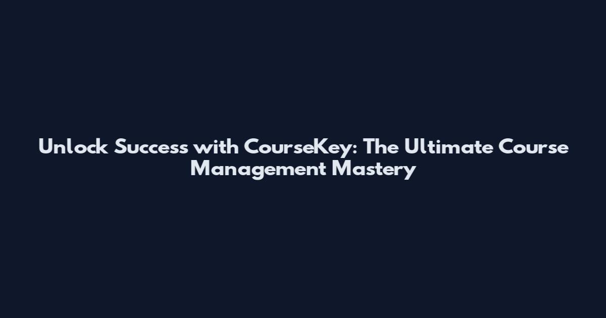 Unlock Success with CourseKey: The Ultimate Course Management Mastery