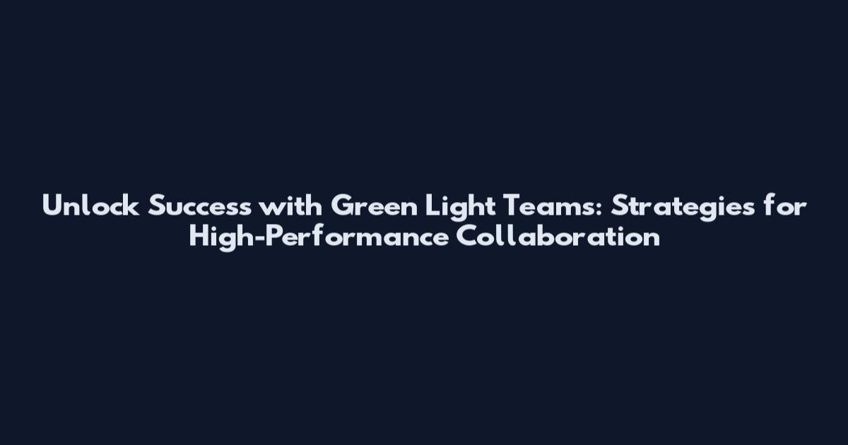 Unlock Success with Green Light Teams: Strategies for High-Performance Collaboration