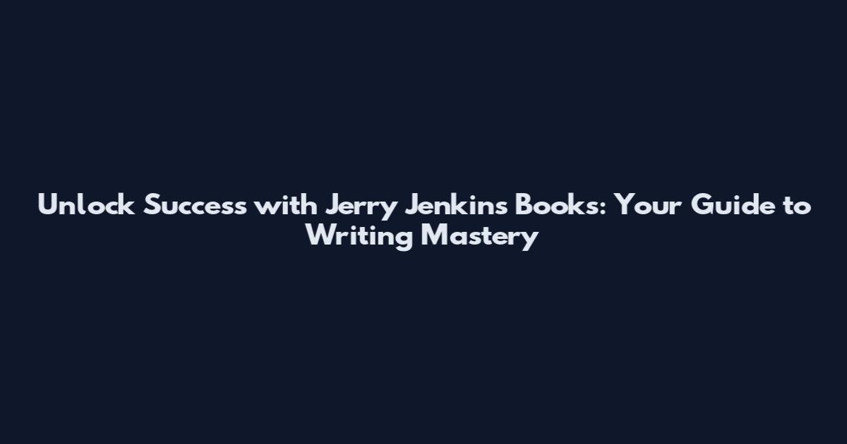 Unlock Success with Jerry Jenkins Books: Your Guide to Writing Mastery