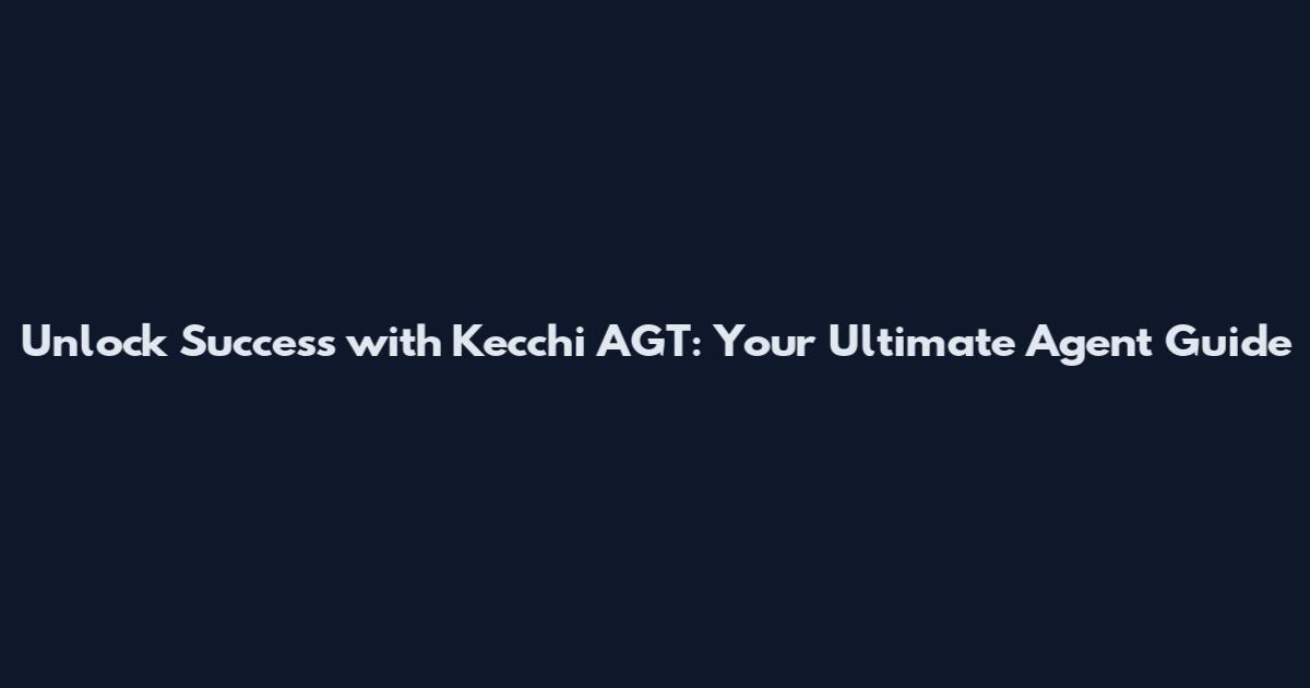 Unlock Success with Kecchi AGT: Your Ultimate Agent Guide