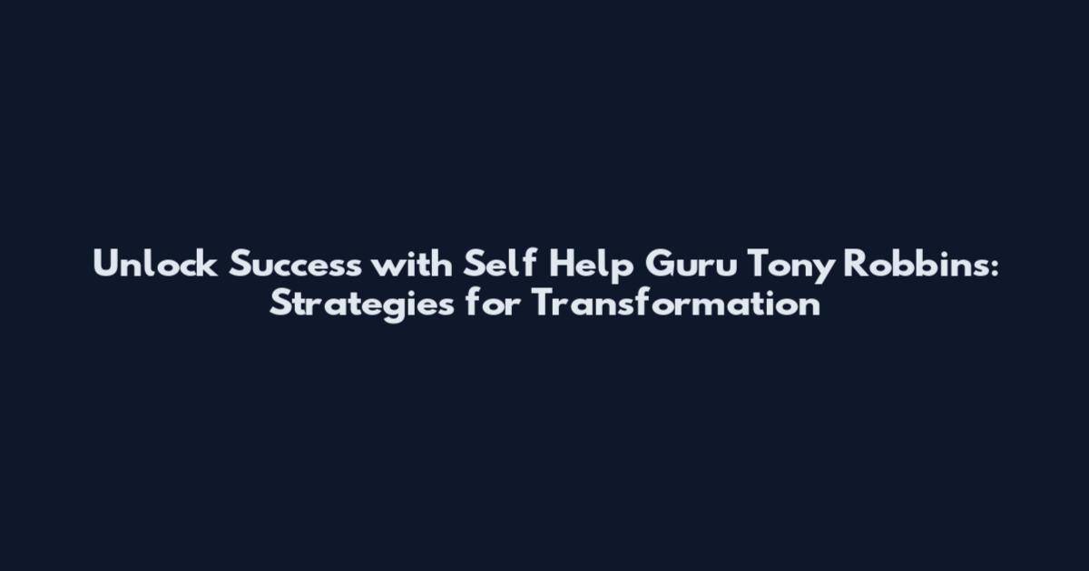 Unlock Success with Self Help Guru Tony Robbins: Strategies for Transformation