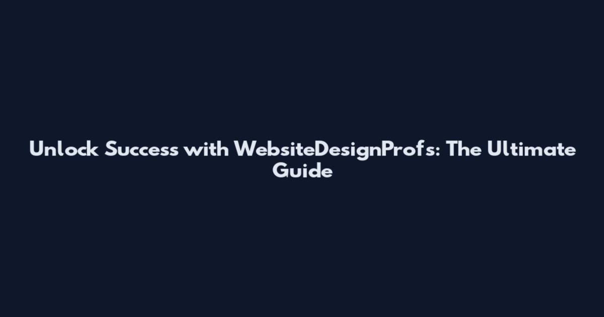 Unlock Success with WebsiteDesignProfs: The Ultimate Guide