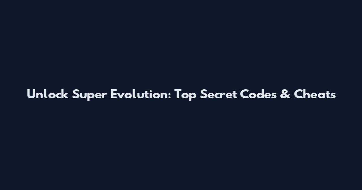 Unlock Super Evolution: Top Secret Codes & Cheats