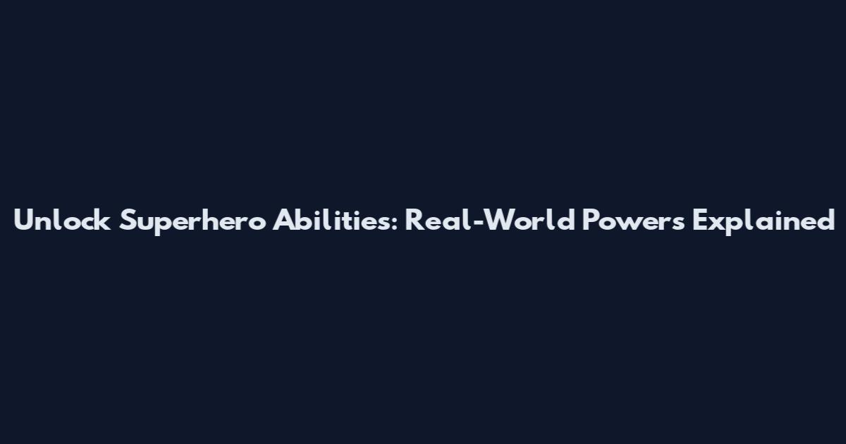 Unlock Superhero Abilities: Real-World Powers Explained