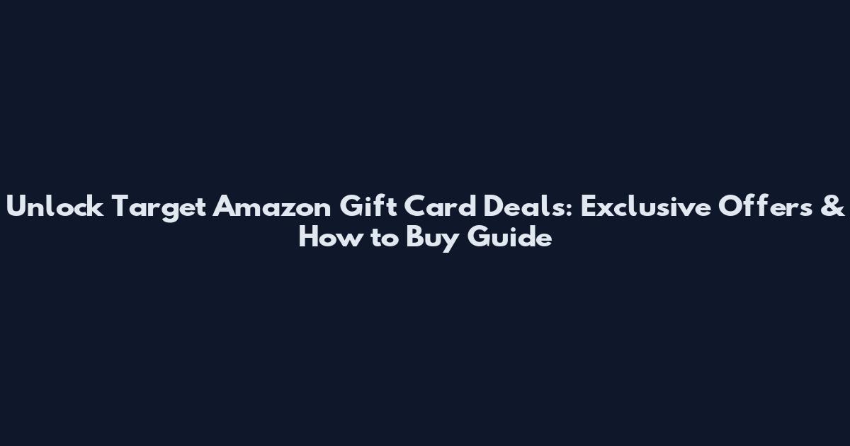 Unlock Target Amazon Gift Card Deals: Exclusive Offers & How to Buy Guide