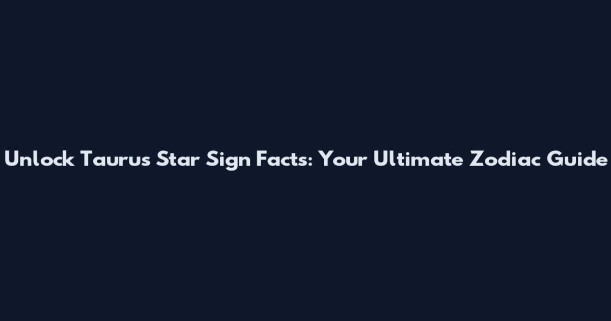 Unlock Taurus Star Sign Facts: Your Ultimate Zodiac Guide