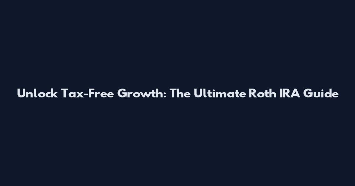 Unlock Tax-Free Growth: The Ultimate Roth IRA Guide