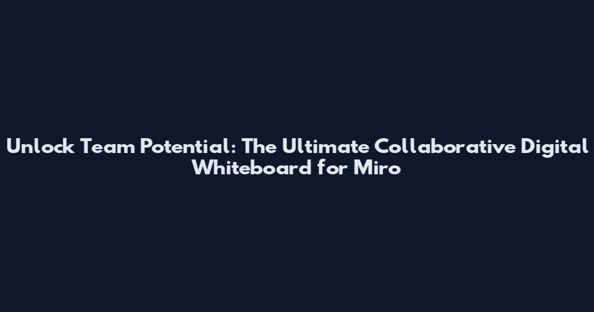 Unlock Team Potential: The Ultimate Collaborative Digital Whiteboard for Miro