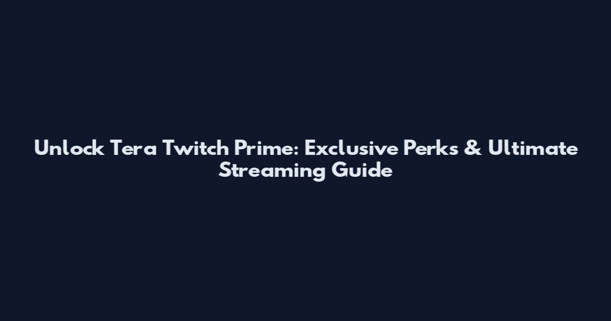 Unlock Tera Twitch Prime: Exclusive Perks & Ultimate Streaming Guide