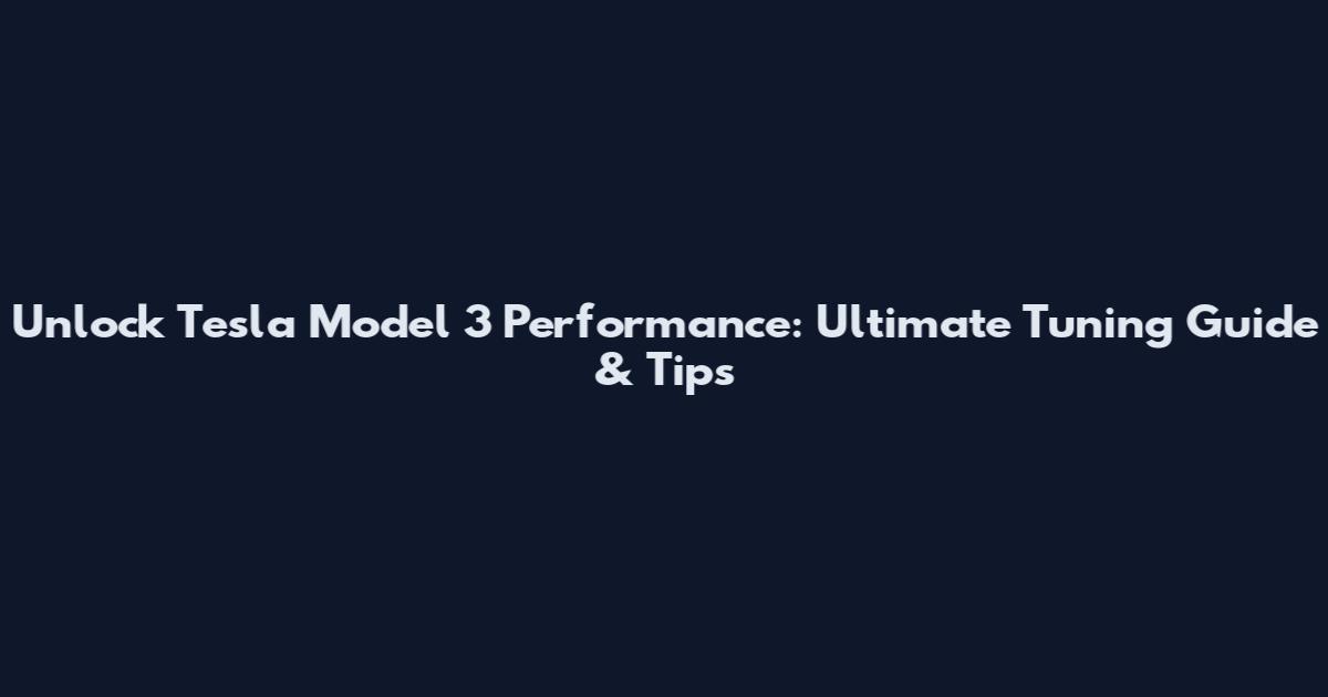 Unlock Tesla Model 3 Performance: Ultimate Tuning Guide & Tips