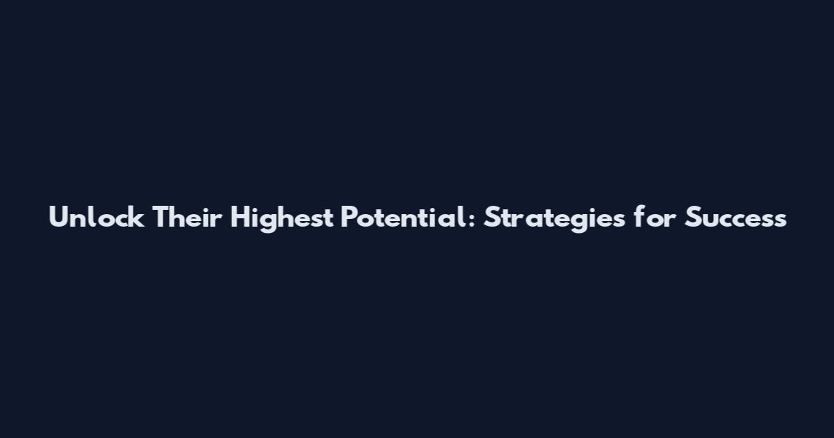 Unlock Their Highest Potential: Strategies for Success