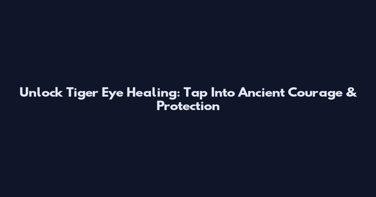 Unlock Tiger Eye Healing: Tap Into Ancient Courage & Protection