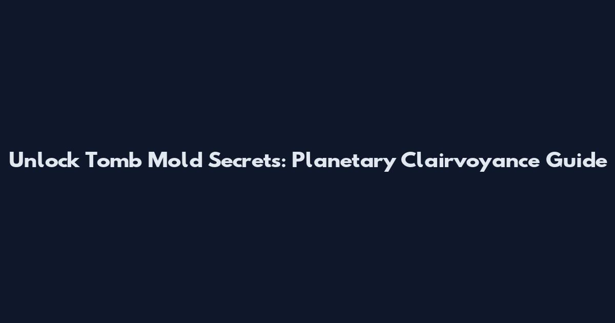 Unlock Tomb Mold Secrets: Planetary Clairvoyance Guide