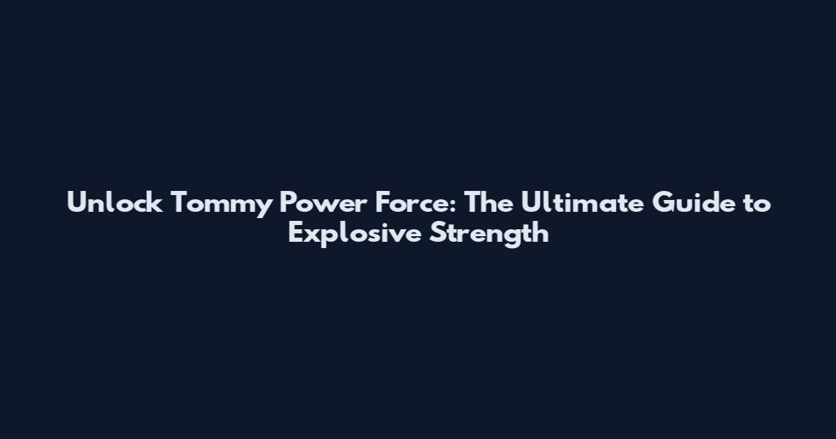 Unlock Tommy Power Force: The Ultimate Guide to Explosive Strength