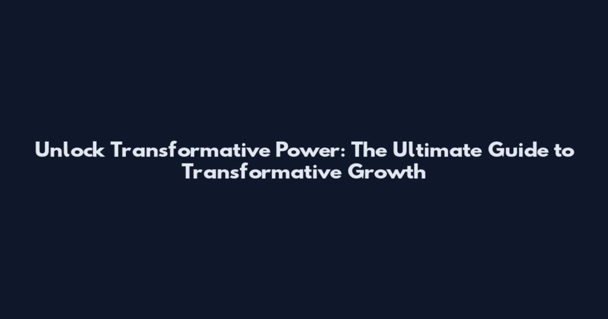 Unlock Transformative Power: The Ultimate Guide to Transformative Growth