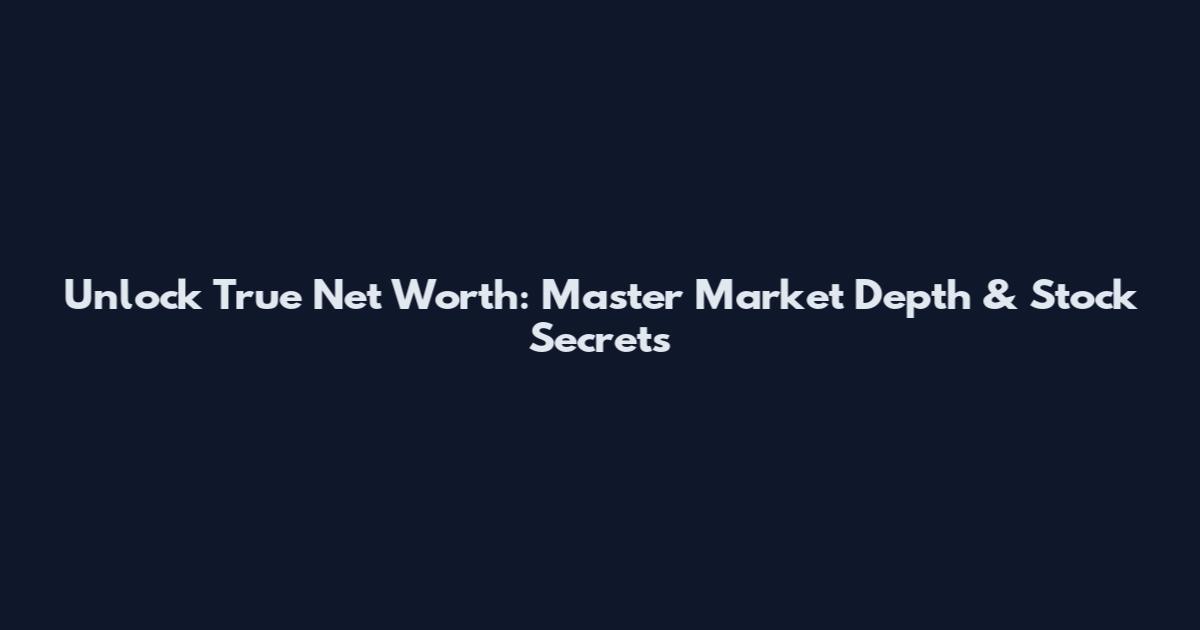 Unlock True Net Worth: Master Market Depth & Stock Secrets