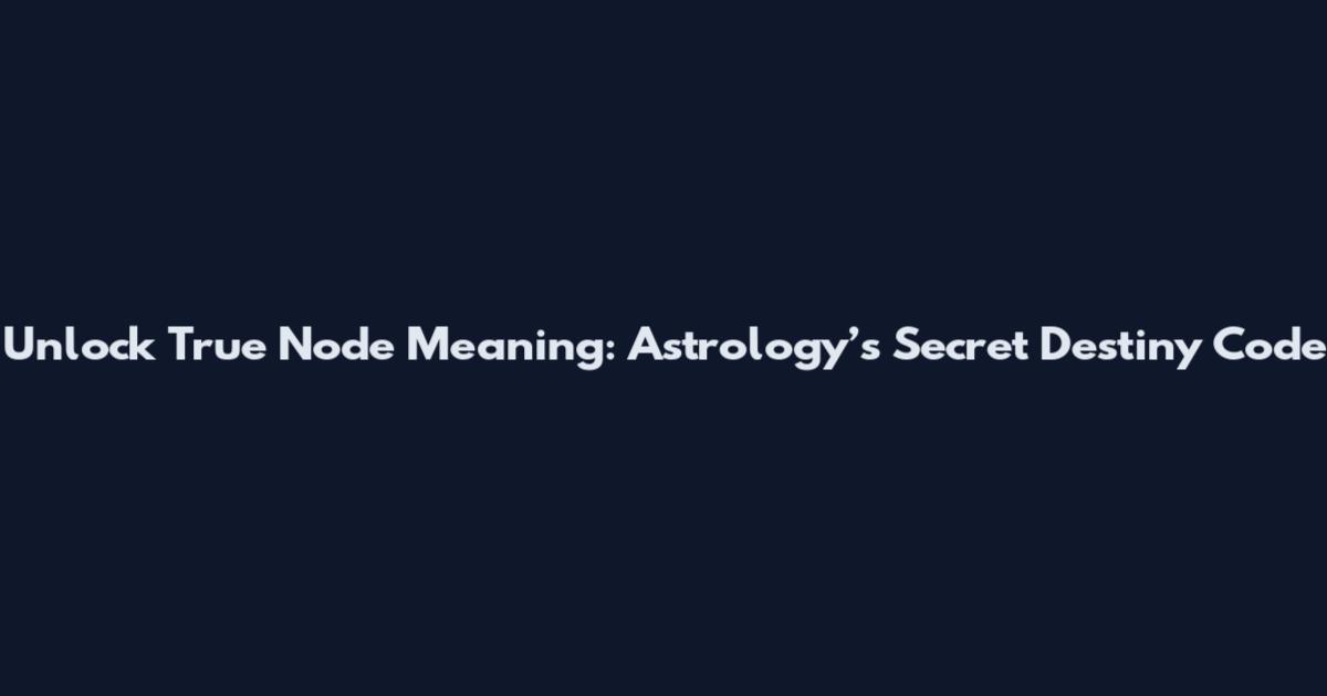 Unlock True Node Meaning: Astrology’s Secret Destiny Code