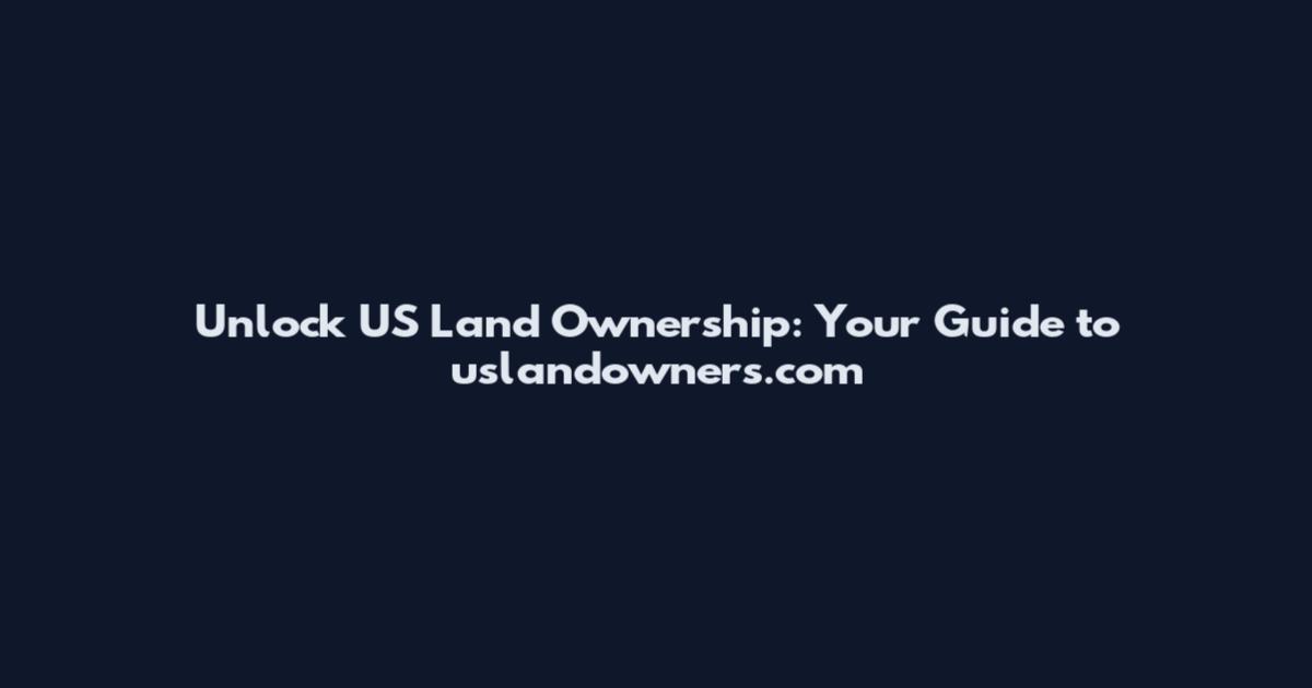 Unlock US Land Ownership: Your Guide to uslandowners.com