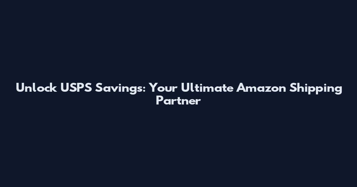 Unlock USPS Savings: Your Ultimate Amazon Shipping Partner