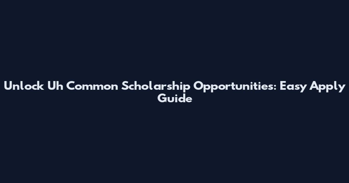 Unlock Uh Common Scholarship Opportunities: Easy Apply Guide