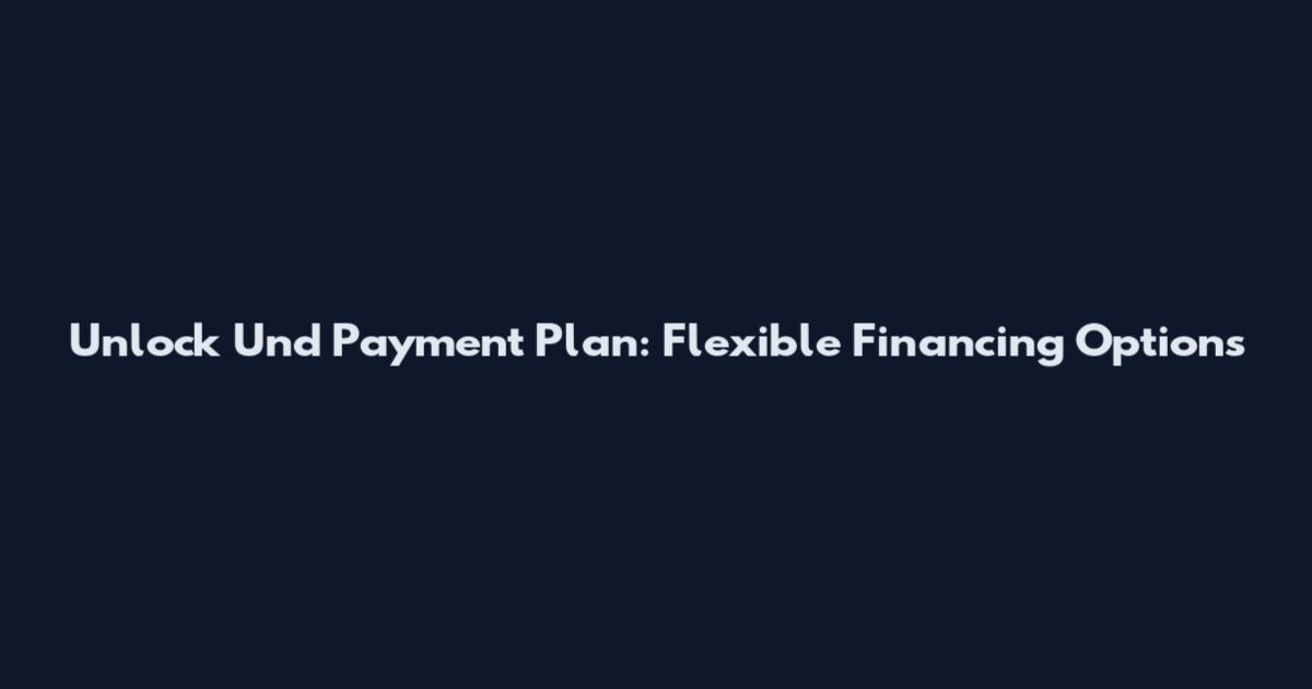 Unlock Und Payment Plan: Flexible Financing Options