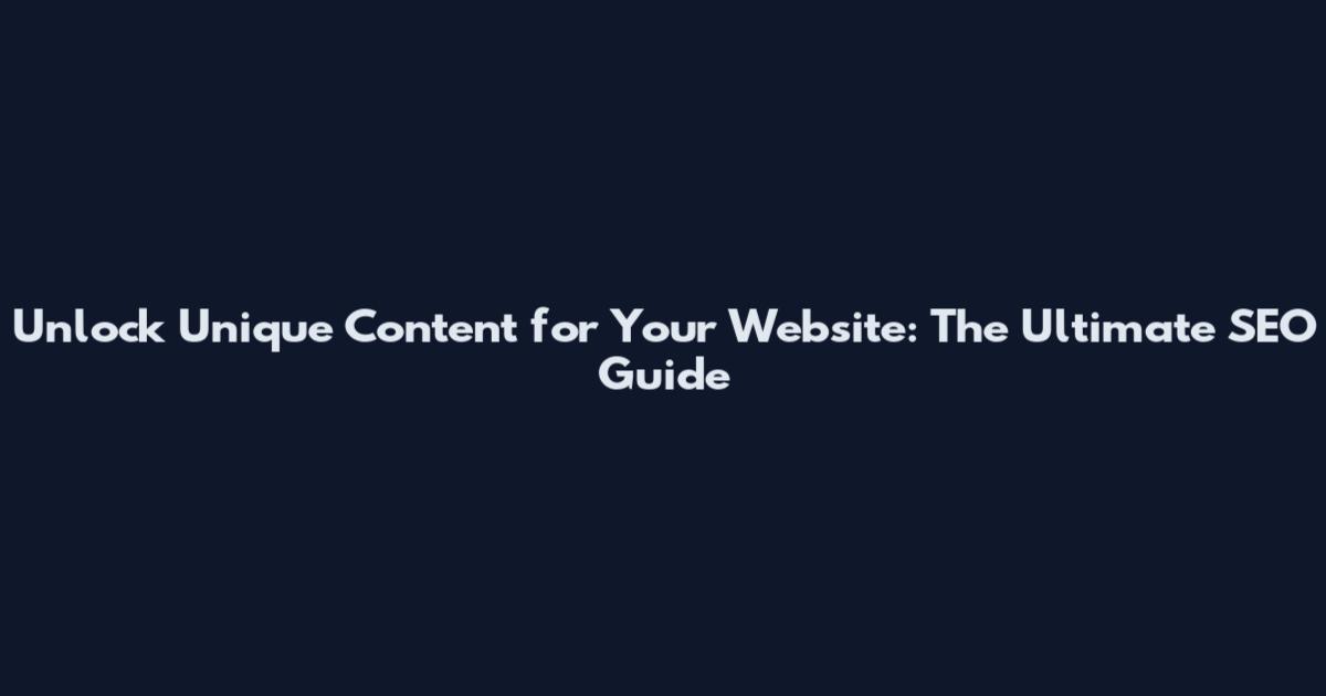 Unlock Unique Content for Your Website: The Ultimate SEO Guide