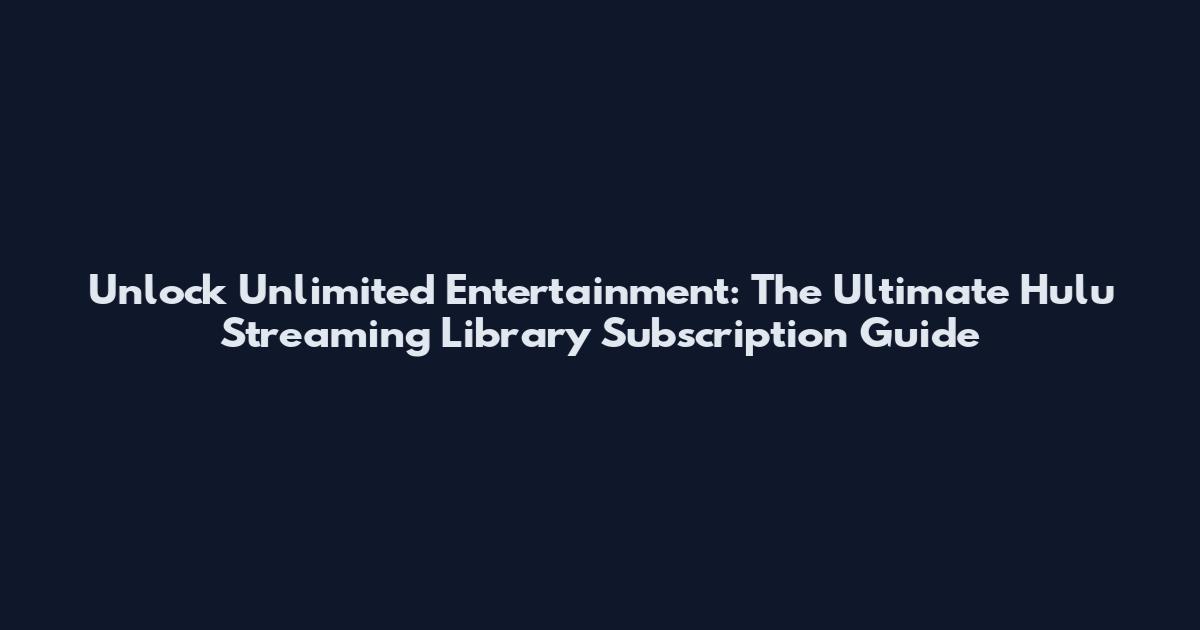Unlock Unlimited Entertainment: The Ultimate Hulu Streaming Library Subscription Guide