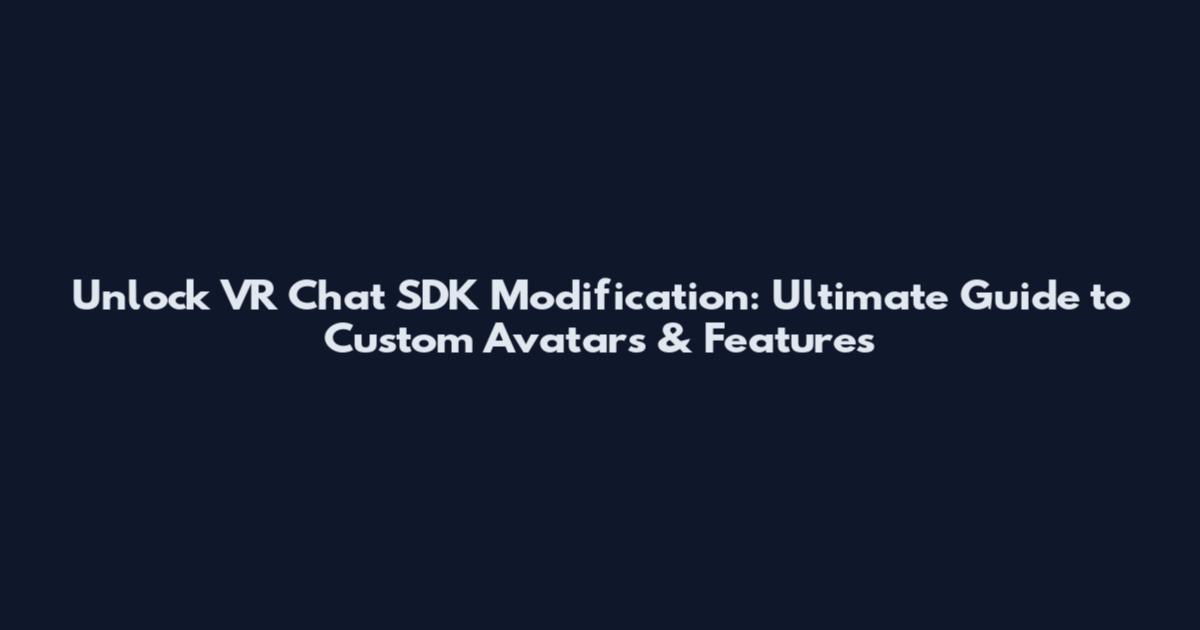 Unlock VR Chat SDK Modification: Ultimate Guide to Custom Avatars & Features