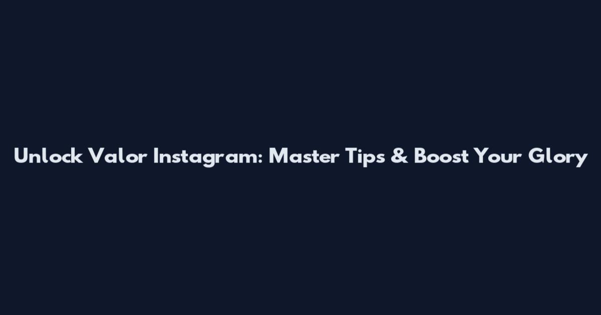 Unlock Valor Instagram: Master Tips & Boost Your Glory