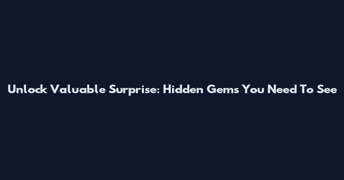 Unlock Valuable Surprise: Hidden Gems You Need To See