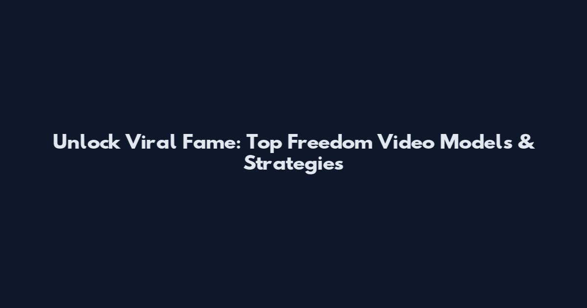 Unlock Viral Fame: Top Freedom Video Models & Strategies